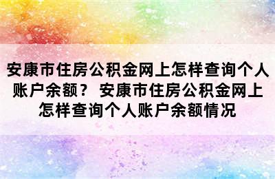 安康市住房公积金网上怎样查询个人账户余额？ 安康市住房公积金网上怎样查询个人账户余额情况